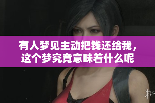 有人梦见主动把钱还给我，这个梦究竟意味着什么呢