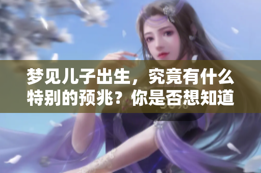 梦见儿子出生，究竟有什么特别的预兆？你是否想知道这意味着什么呢？