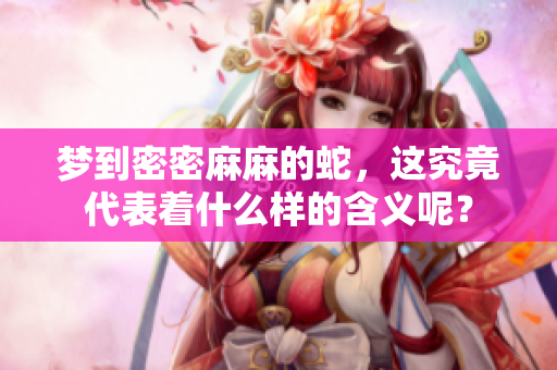 梦到密密麻麻的蛇，这究竟代表着什么样的含义呢？