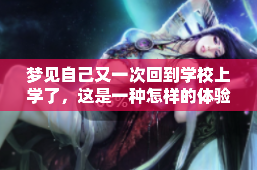 梦见自己又一次回到学校上学了，这是一种怎样的体验呢