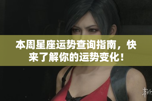 本周星座运势查询指南，快来了解你的运势变化！