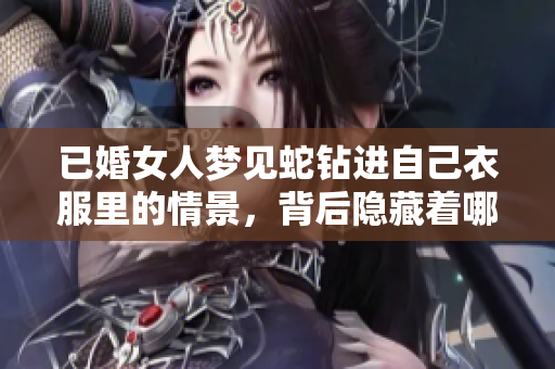 已婚女人梦见蛇钻进自己衣服里的情景，背后隐藏着哪些寓意呢