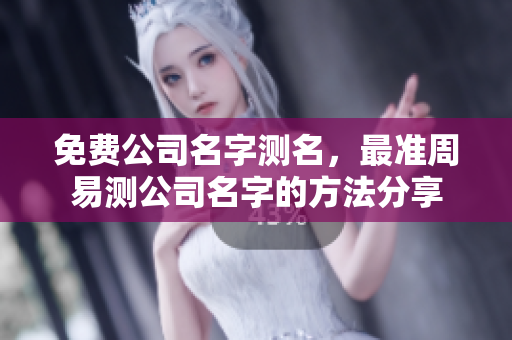 免费公司名字测名，最准周易测公司名字的方法分享