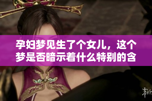 孕妇梦见生了个女儿，这个梦是否暗示着什么特别的含义呢
