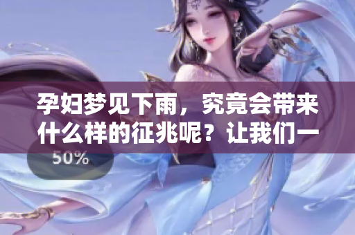 孕妇梦见下雨，究竟会带来什么样的征兆呢？让我们一起探索这个问题！