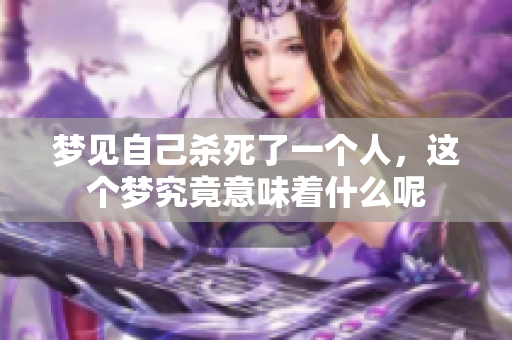 梦见自己杀死了一个人，这个梦究竟意味着什么呢