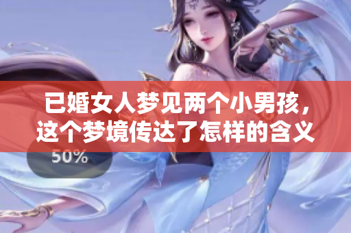 已婚女人梦见两个小男孩，这个梦境传达了怎样的含义呢