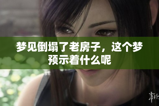 梦见倒塌了老房子，这个梦预示着什么呢