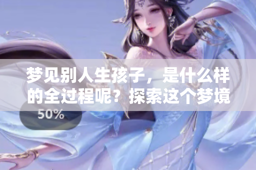 梦见别人生孩子，是什么样的全过程呢？探索这个梦境的奥秘与解读。