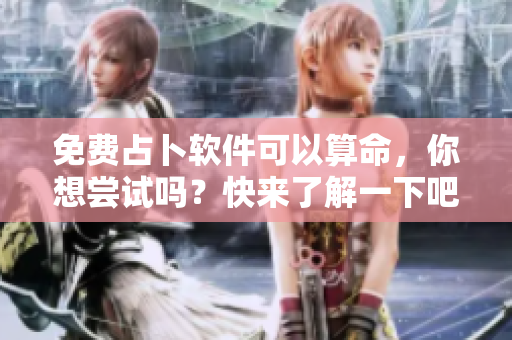 免费占卜软件可以算命，你想尝试吗？快来了解一下吧！