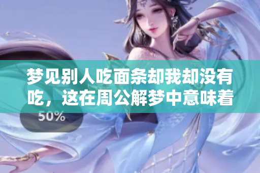 梦见别人吃面条却我却没有吃，这在周公解梦中意味着什么呢