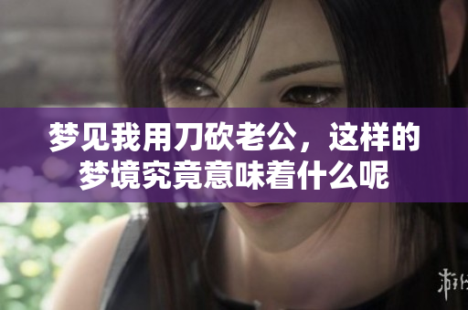 梦见我用刀砍老公，这样的梦境究竟意味着什么呢