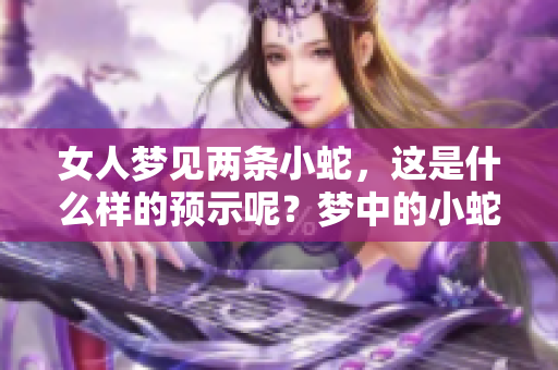 女人梦见两条小蛇，这是什么样的预示呢？梦中的小蛇象征着什么呢？