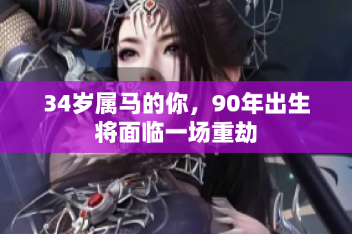 34岁属马的你，90年出生将面临一场重劫