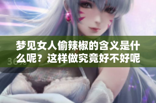 梦见女人偷辣椒的含义是什么呢？这样做究竟好不好呢？