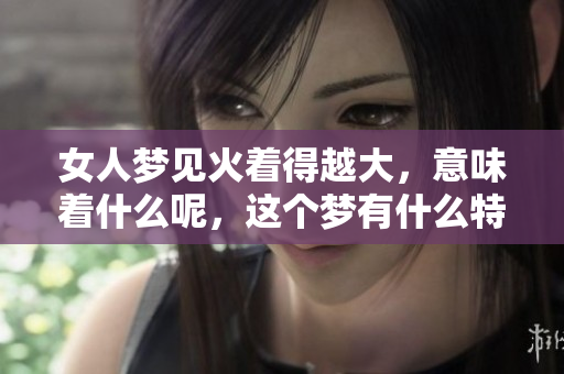 女人梦见火着得越大，意味着什么呢，这个梦有什么特别的含义呢