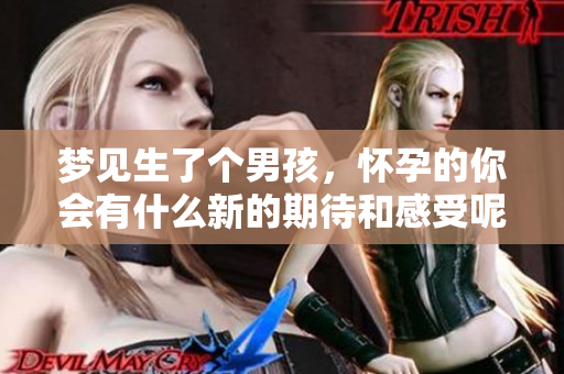 梦见生了个男孩，怀孕的你会有什么新的期待和感受呢