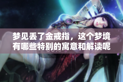 梦见丢了金戒指，这个梦境有哪些特别的寓意和解读呢