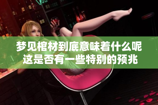 梦见棺材到底意味着什么呢 这是否有一些特别的预兆呢