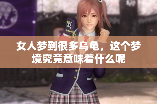 女人梦到很多乌龟，这个梦境究竟意味着什么呢
