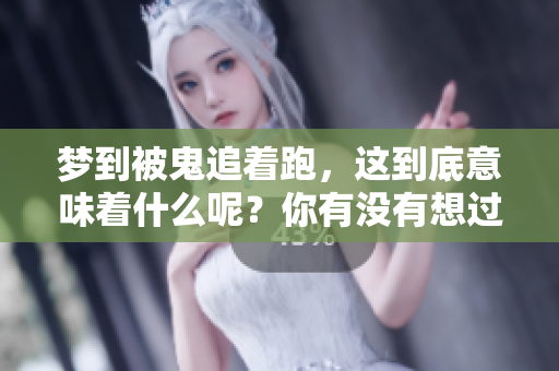梦到被鬼追着跑，这到底意味着什么呢？你有没有想过它的真正含义？
