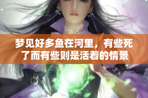 梦见好多鱼在河里，有些死了而有些则是活着的情景