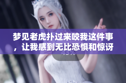 梦见老虎扑过来咬我这件事，让我感到无比恐惧和惊讶