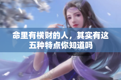 命里有横财的人，其实有这五种特点你知道吗