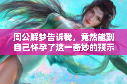 周公解梦告诉我，竟然能到自己怀孕了这一奇妙的预示