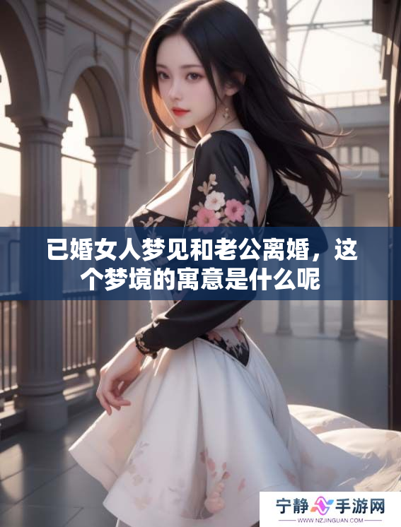 已婚女人梦见和老公离婚，这个梦境的寓意是什么呢