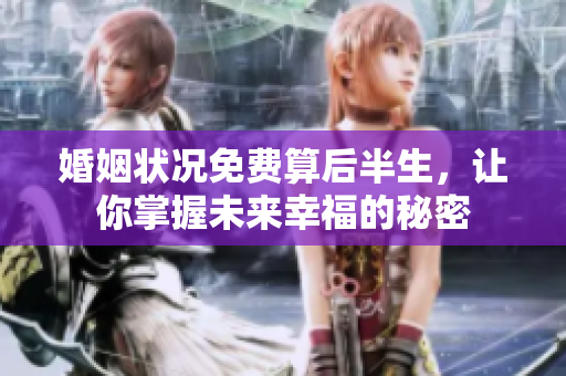 婚姻状况免费算后半生，让你掌握未来幸福的秘密