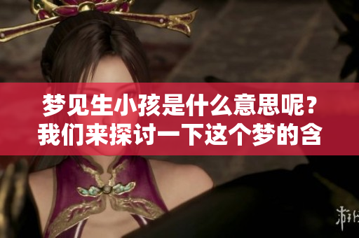 梦见生小孩是什么意思呢？我们来探讨一下这个梦的含义。