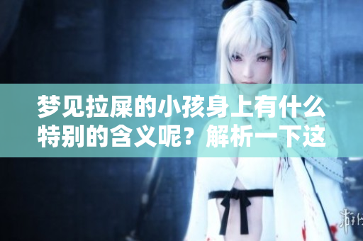 梦见拉屎的小孩身上有什么特别的含义呢？解析一下这个梦境的意思。