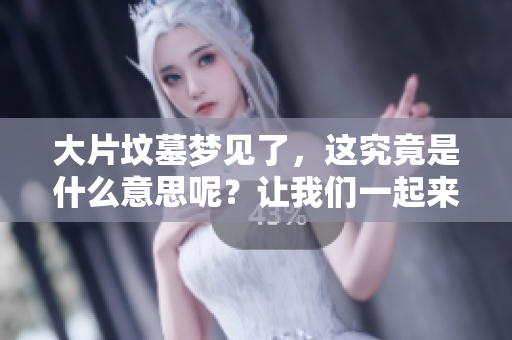 大片坟墓梦见了，这究竟是什么意思呢？让我们一起来探讨一下。