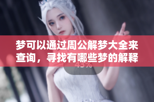 梦可以通过周公解梦大全来查询，寻找有哪些梦的解释和意义。