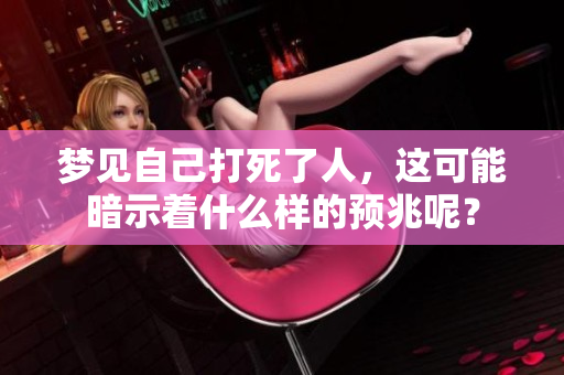 梦见自己打死了人，这可能暗示着什么样的预兆呢？
