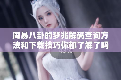周易八卦的梦兆解码查询方法和下载技巧你都了解了吗