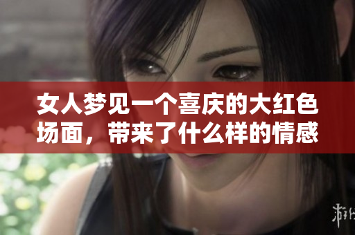 女人梦见一个喜庆的大红色场面，带来了什么样的情感与启示呢