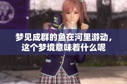 梦见成群的鱼在河里游动，这个梦境意味着什么呢