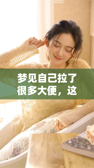 梦见自己拉了很多大便，这究竟是什么意思呢？解析梦境背后的深层含义。