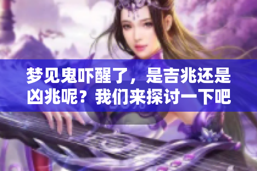 梦见鬼吓醒了，是吉兆还是凶兆呢？我们来探讨一下吧！
