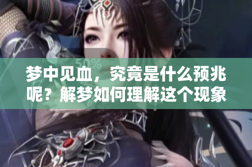 梦中见血，究竟是什么预兆呢？解梦如何理解这个现象
