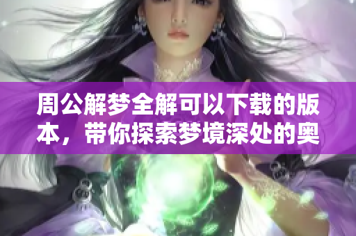 周公解梦全解可以下载的版本，带你探索梦境深处的奥秘