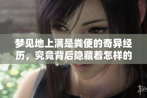 梦见地上满是粪便的奇异经历，究竟背后隐藏着怎样的深意呢