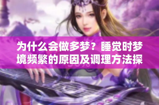 为什么会做多梦？睡觉时梦境频繁的原因及调理方法探讨