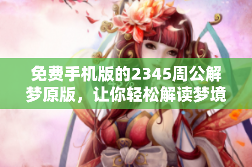 免费手机版的2345周公解梦原版，让你轻松解读梦境！