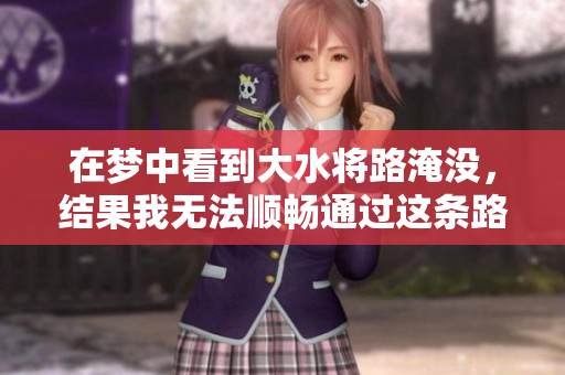 在梦中看到大水将路淹没，结果我无法顺畅通过这条路