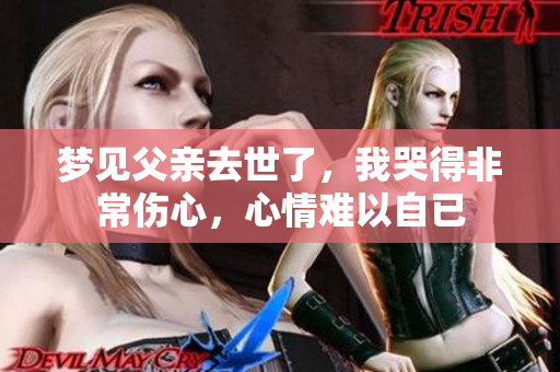 梦见父亲去世了，我哭得非常伤心，心情难以自已