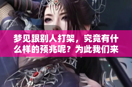 梦见跟别人打架，究竟有什么样的预兆呢？为此我们来探讨一下。