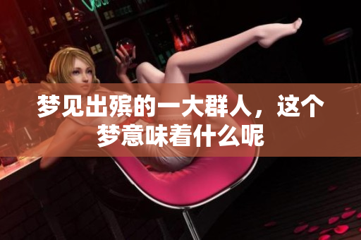 梦见出殡的一大群人，这个梦意味着什么呢